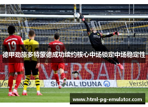 德甲劲旅多特蒙德成功续约核心中场锁定中场稳定性