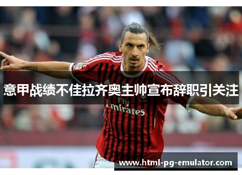 意甲战绩不佳拉齐奥主帅宣布辞职引关注