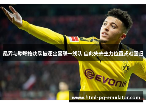 桑乔与滕哈格决裂被逐出曼联一线队 自此失去主力位置或难回归