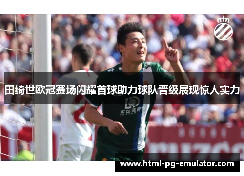 田绮世欧冠赛场闪耀首球助力球队晋级展现惊人实力