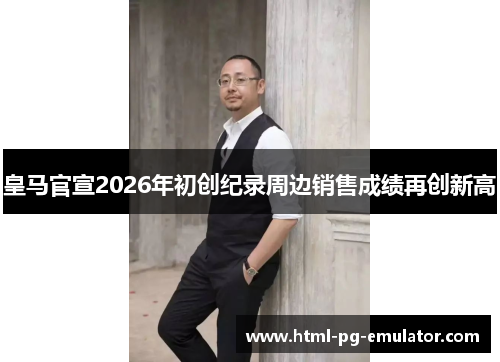 皇马官宣2026年初创纪录周边销售成绩再创新高
