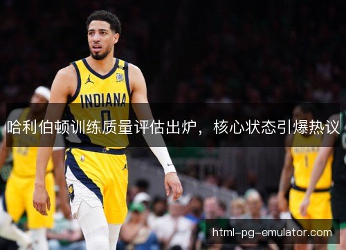 哈利伯顿训练质量评估出炉，核心状态引爆热议