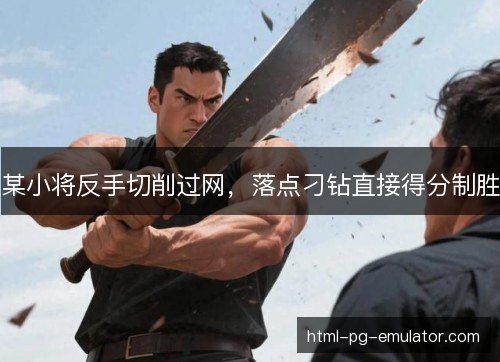 某小将反手切削过网,落点刁钻直接得分制胜 某小将反手切削过网,落点刁钻直接得分制胜