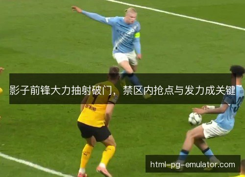 影子前锋大力抽射破门，禁区内抢点与发力成关键