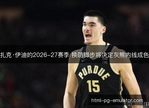 扎克·伊迪的2026-27赛季 换防脚步将决定灰熊内线成色